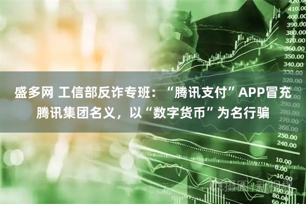 盛多网 工信部反诈专班：“腾讯支付”APP冒充腾讯集团名义，以“数字货币”为名行骗