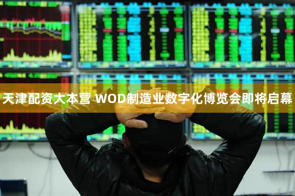 天津配资大本营 WOD制造业数字化博览会即将启幕