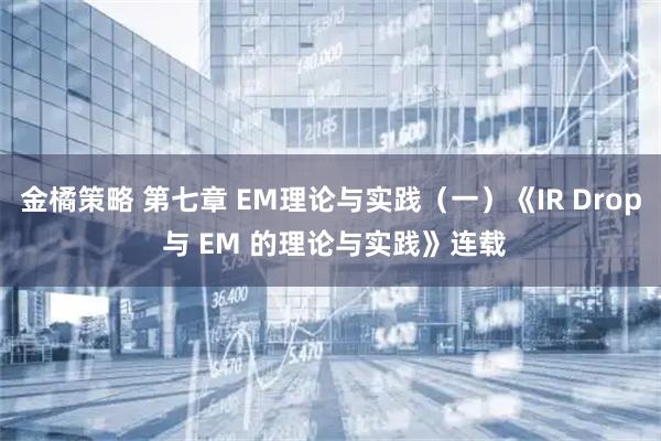 金橘策略 第七章 EM理论与实践（一）《IR Drop 与 EM 的理论与实践》连载