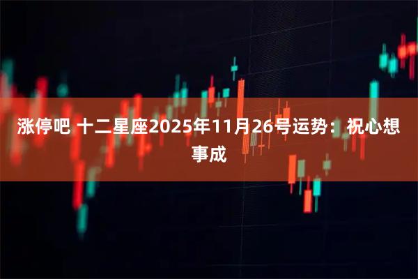 涨停吧 十二星座2025年11月26号运势：祝心想事成