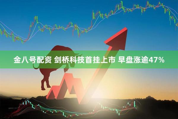 金八号配资 剑桥科技首挂上市 早盘涨逾47%