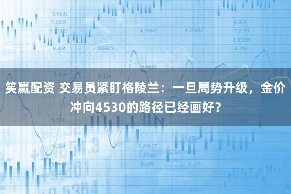 笑赢配资 交易员紧盯格陵兰:一旦局势升级,金价冲向4530的路径已经画好?