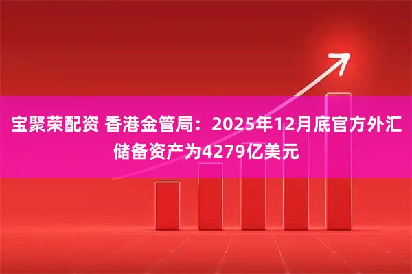 宝聚荣配资 香港金管局：2025年12月底官方外汇储备资产为4279亿美元