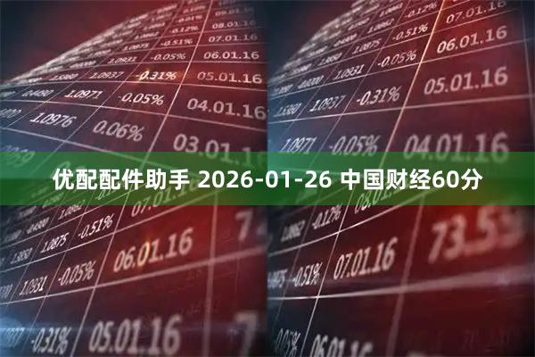 优配配件助手 2026-01-26 中国财经60分