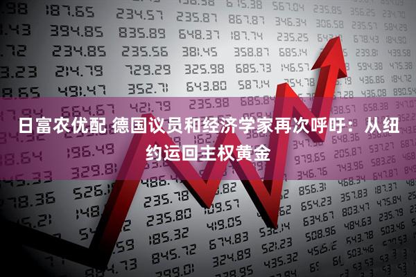 日富农优配 德国议员和经济学家再次呼吁：从纽约运回主权黄金