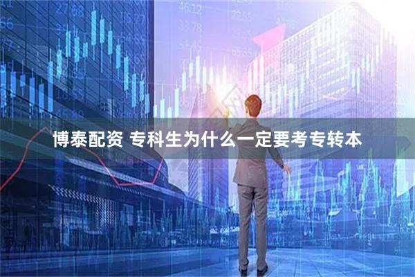 博泰配资 专科生为什么一定要考专转本
